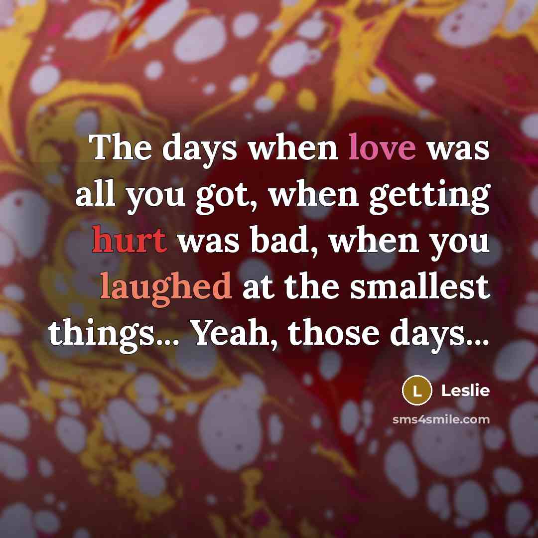 “The days when love was all you got, when getting hurt was bad, when you laughed at the smallest things... Yeah, those days...” quote by Leslie
