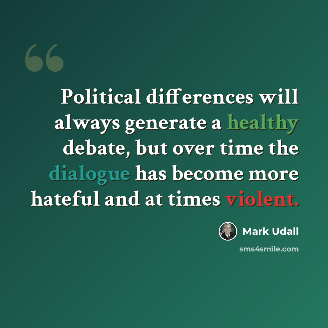 “Political differences will always generate a healthy debate, but over time the dialogue has become more hateful and at times violent.” quote by Mark Udall
