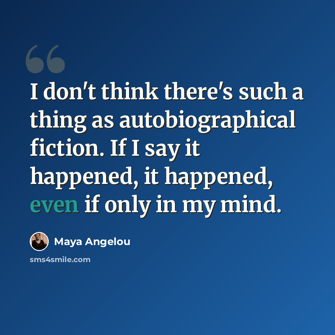“I don't think there's such a thing as autobiographical fiction. If I say it happened, it happened, even if only in my mind.” quote by Maya Angelou