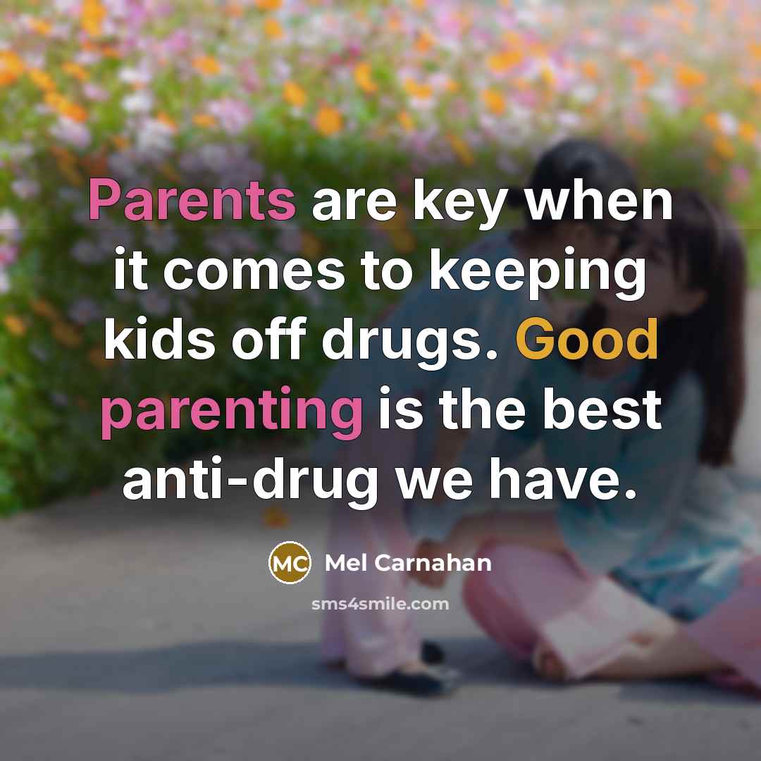 “Parents are key when it comes to keeping kids off drugs. Good parenting is the best anti-drug we have.” quote by Mel Carnahan