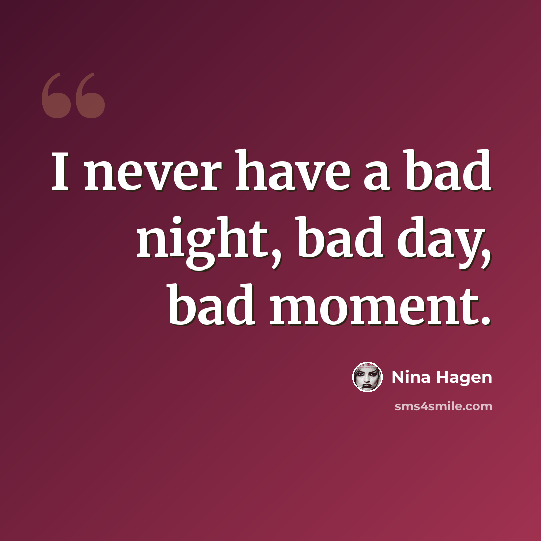 “I never have a bad night, bad day, bad moment.” quote by Nina Hagen