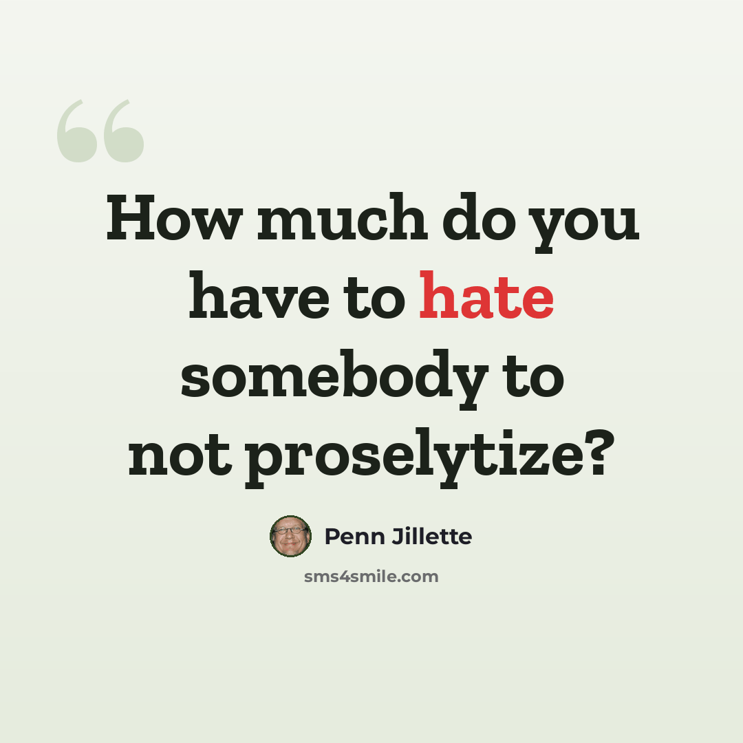 “How much do you have to hate somebody to not proselytize?” quote by Penn Jillette