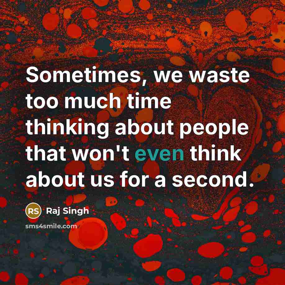“Sometimes, we waste too much time thinking about people that won't even think about us for a second.” quote by Raj Singh
