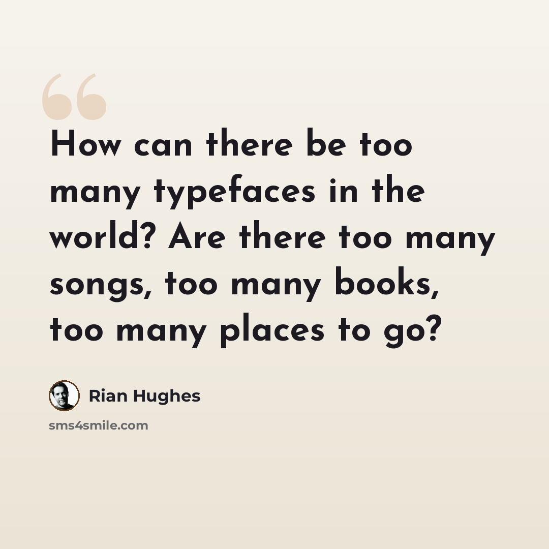 “How can there be too many typefaces in the world? Are there too many songs, too many books, too many places to go?” quote by Rian Hughes
