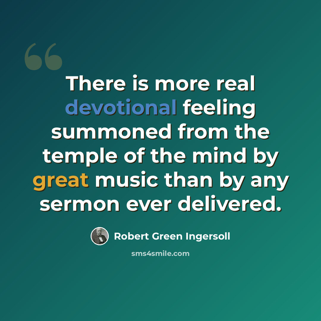 “There is more real devotional feeling summoned from the temple of the mind by great music than by any sermon ever delivered.” quote by Robert Green Ingersoll