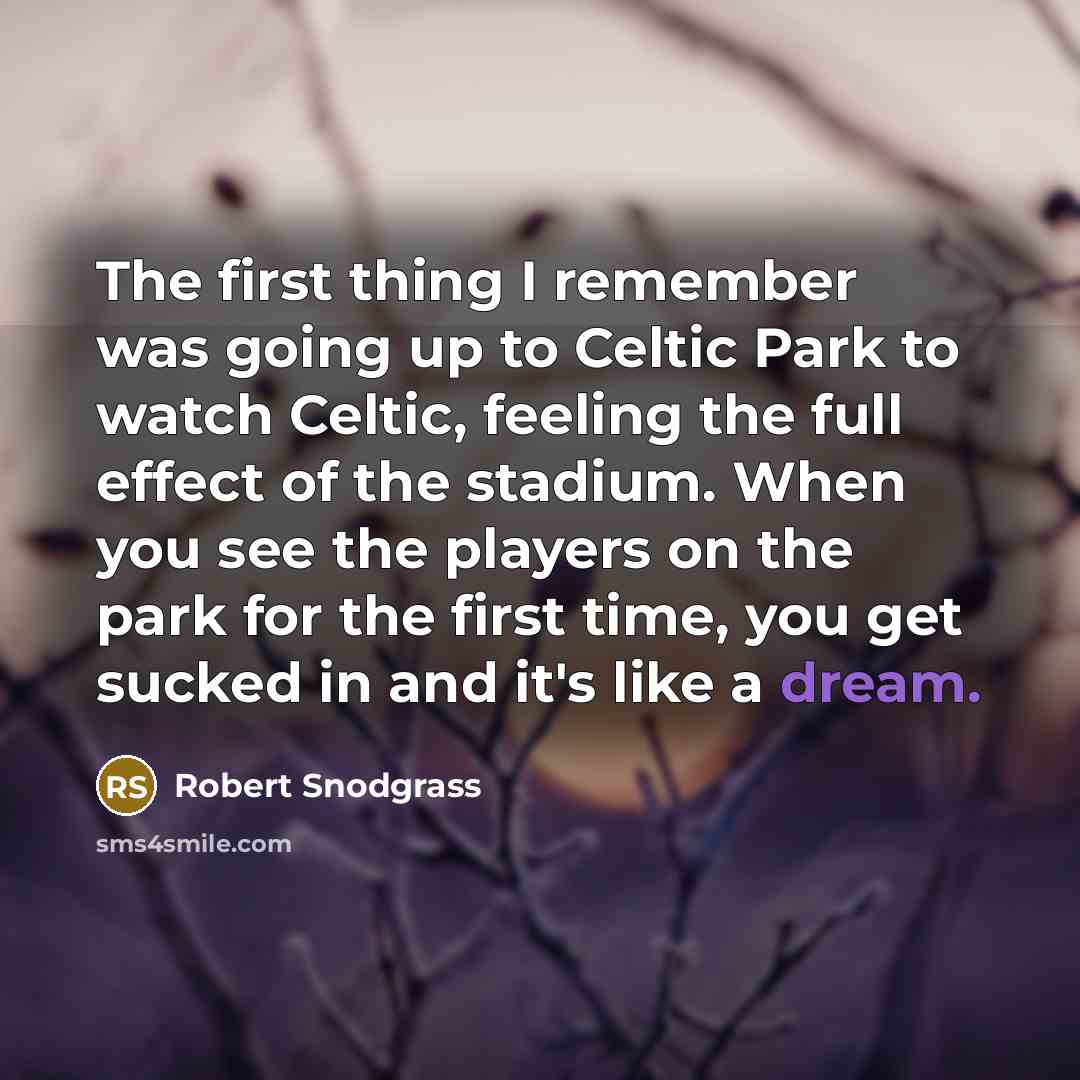 “The first thing I remember was going up to Celtic Park to watch Celtic, feeling the full effect of the stadium. When you see the players on the park for the first time, you get sucked in and it's like a dream.” quote by Robert Snodgrass