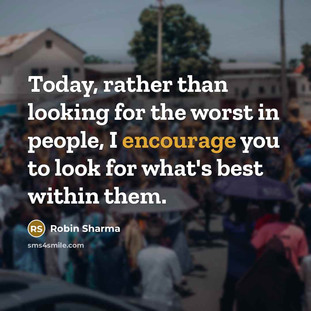 “Today, rather than looking for the worst in people, I encourage you to look for what's best within them.” quote by Robin Sharma