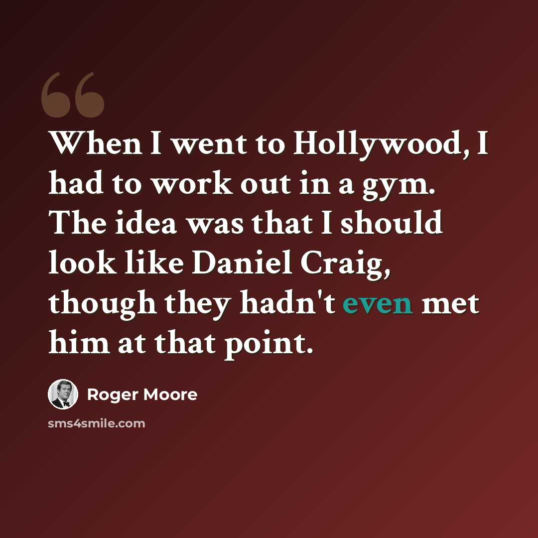“When I went to Hollywood, I had to work out in a gym. The idea was that I should look like Daniel Craig, though they hadn't even met him at that point.” quote by Roger Moore