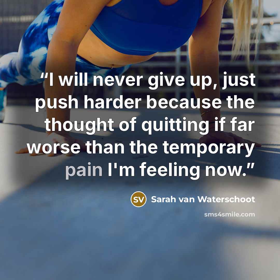 “I will never give up, just push harder because the thought of quitting if far worse than the temporary pain I'm feeling now.” quote by Sarah van Waterschoot