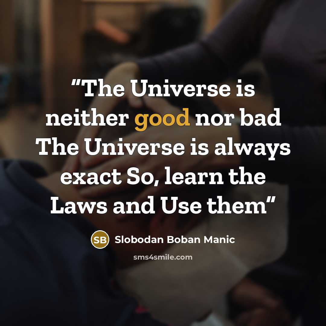 “The Universe is neither good nor bad The Universe is always exact So, learn the Laws and Use them” quote by Slobodan Boban Manic