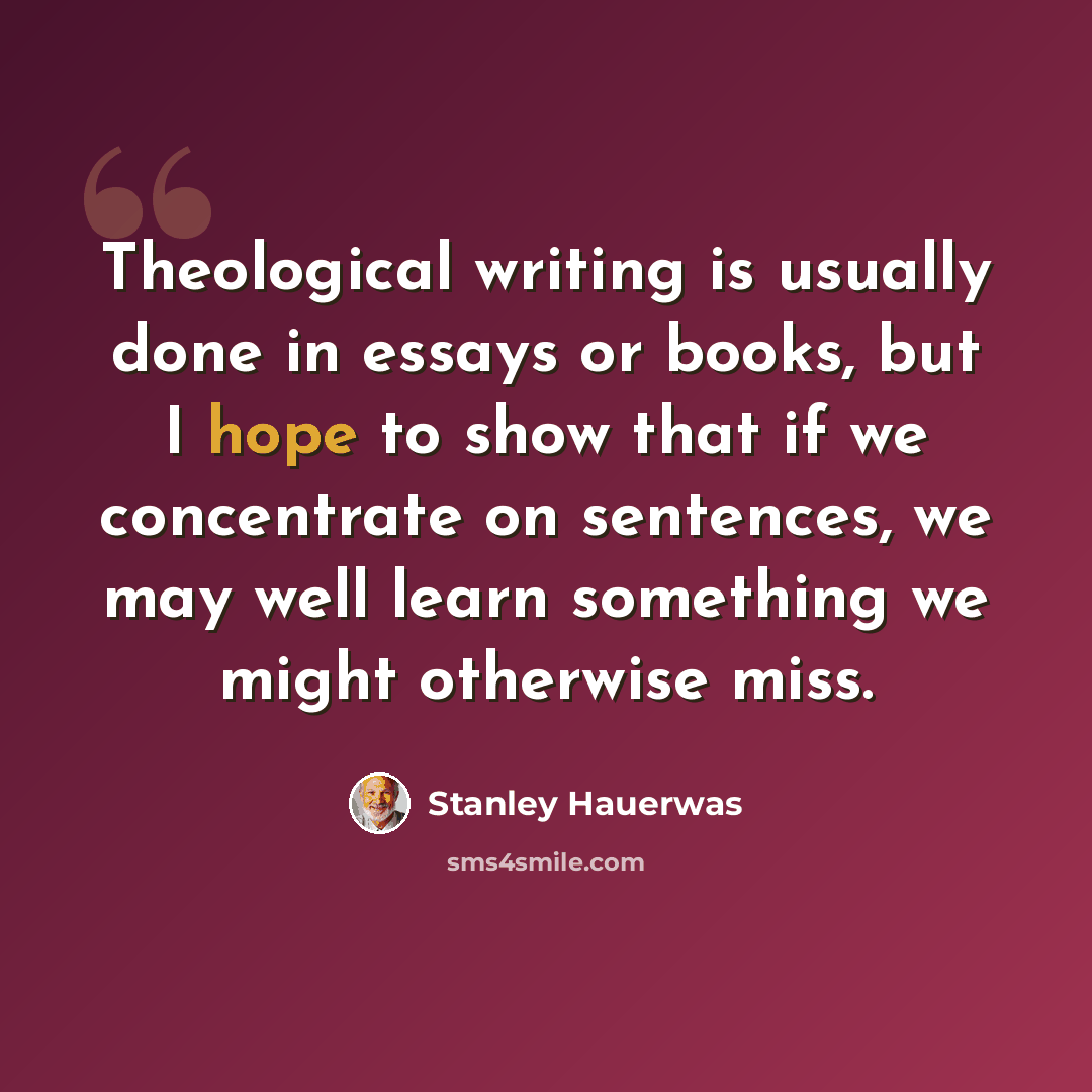 “Theological writing is usually done in essays or books, but I hope to show that if we concentrate on sentences, we may well learn something we might otherwise miss.” quote by Stanley Hauerwas