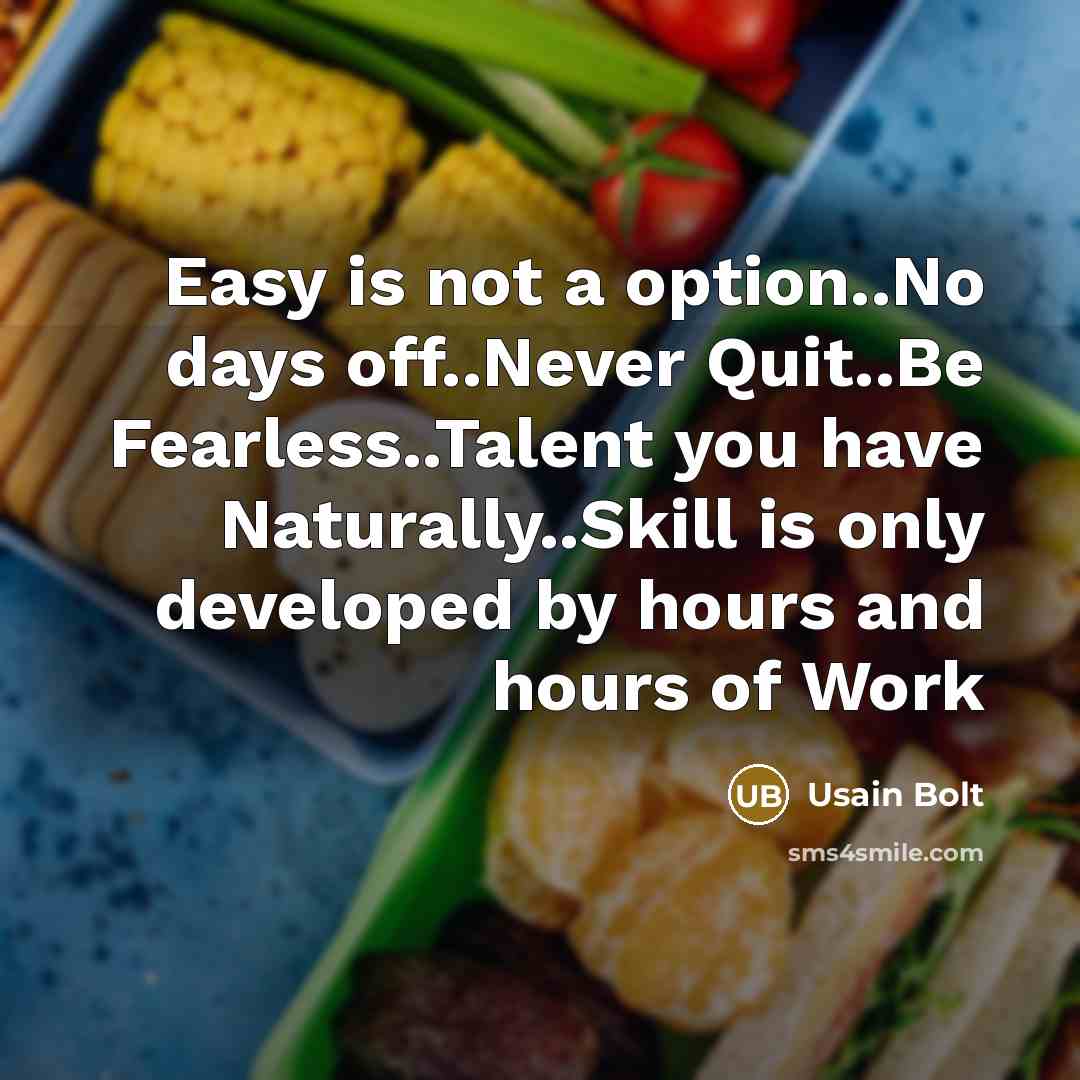 “Easy is not a option..No days off..Never Quit..Be Fearless..Talent you have Naturally..Skill is only developed by hours and hours of Work” quote by Usain Bolt
