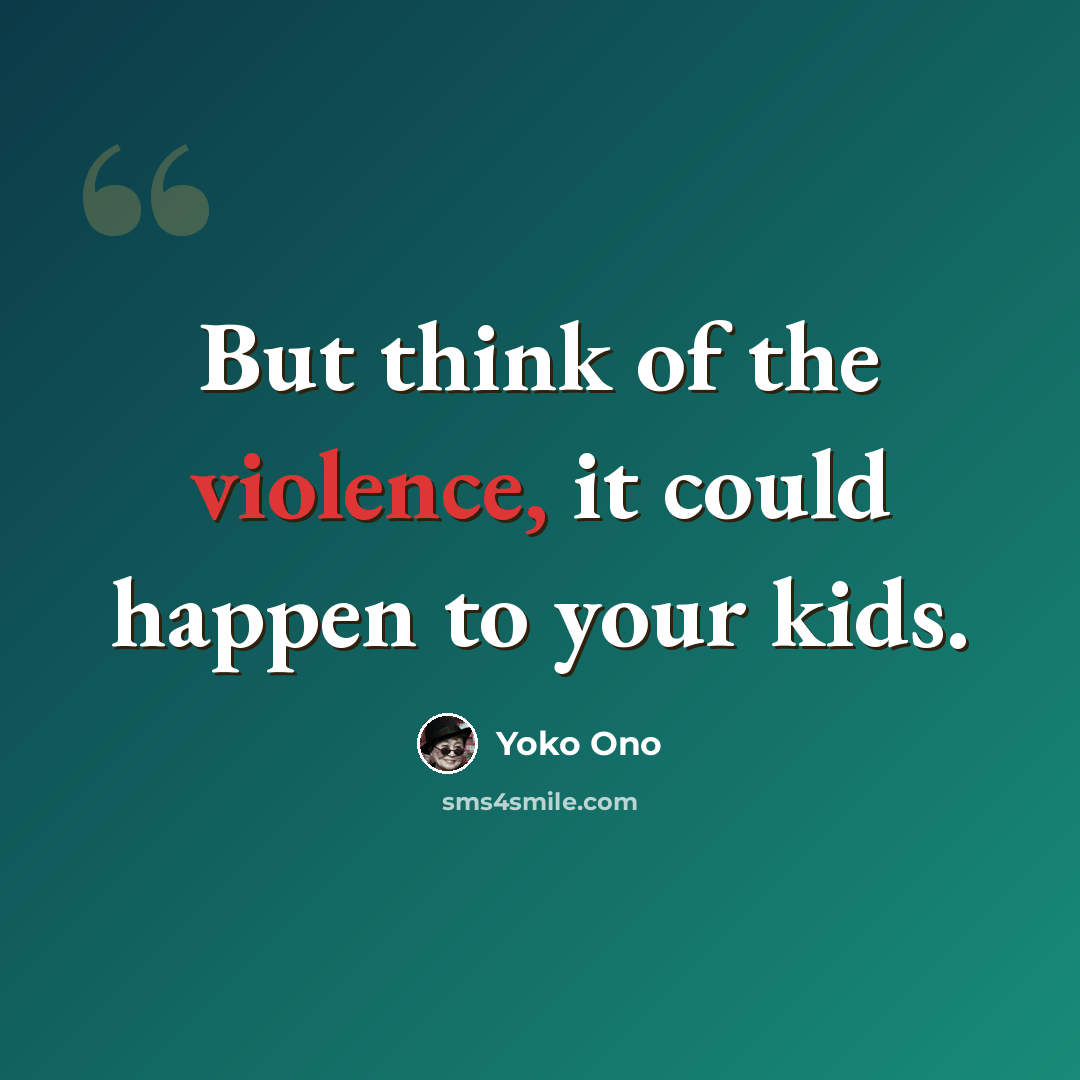 “But think of the violence, it could happen to your kids.” quote by Yoko Ono