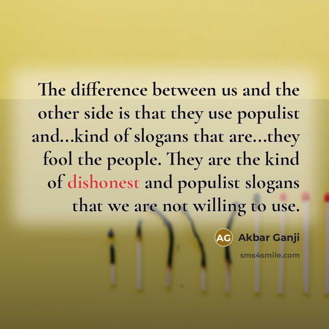 “The difference between us and the other side is that they use populist and...kind of slogans that are...they fool the people. They are the kind of dishonest and populist slogans that we are not willing to use.” quote by Akbar Ganji