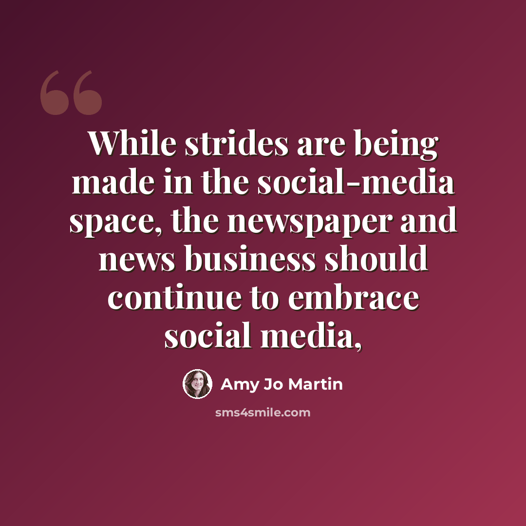 “While strides are being made in the social-media space, the newspaper and news business should continue to embrace social media,” quote by Amy Jo Martin