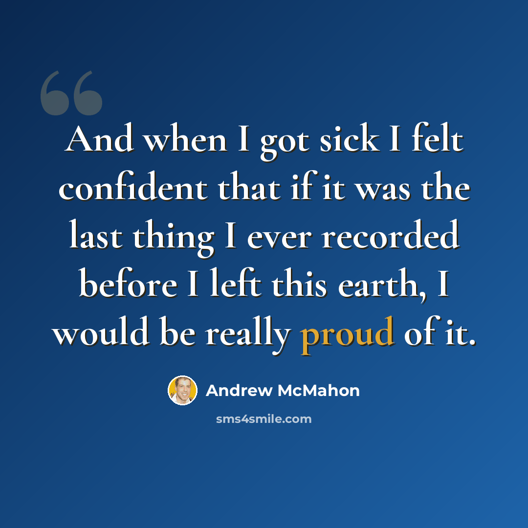 “And when I got sick I felt confident that if it was the last thing I ever recorded before I left this earth, I would be really proud of it.” quote by Andrew McMahon