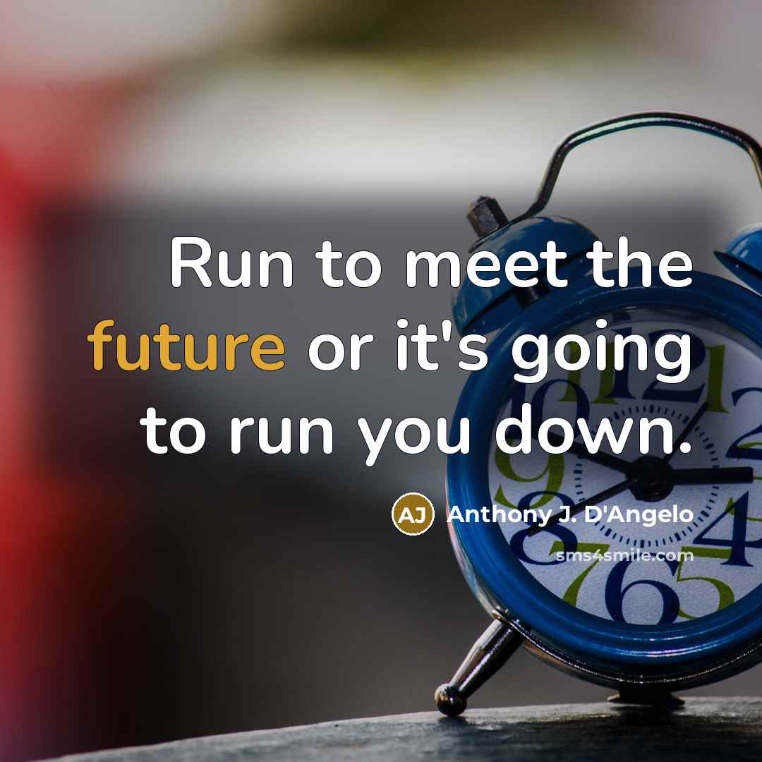 “Run to meet the future or it's going to run you down.” quote by Anthony J. D'Angelo