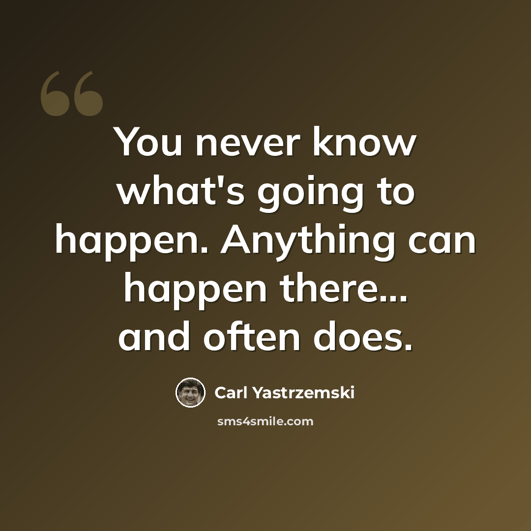 “You never know what's going to happen. Anything can happen there... and often does.” quote by Carl Yastrzemski
