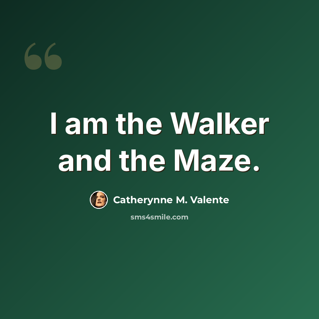 “I am the Walker and the Maze.” quote by Catherynne M. Valente