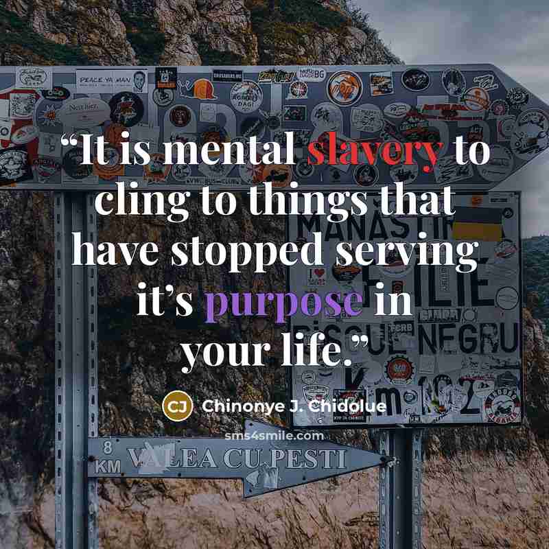 “It is mental slavery to cling to things that have stopped serving it’s purpose in your life.” quote by Chinonye J. Chidolue