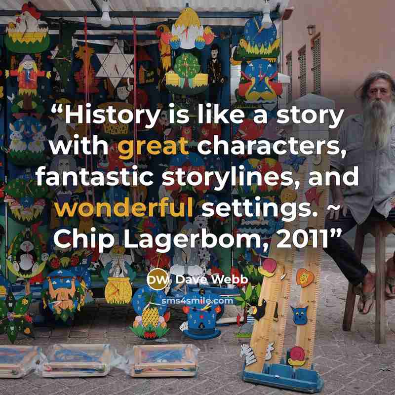 “History is like a story with great characters, fantastic storylines, and wonderful settings. ~ Chip Lagerbom, 2011” quote by Dave Webb