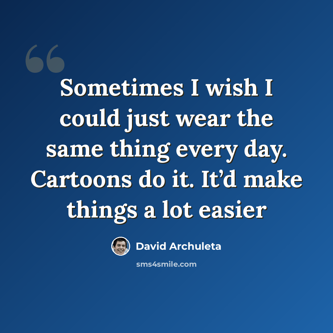 “Sometimes I wish I could just wear the same thing every day. Cartoons do it. It’d make things a lot easier” quote by David Archuleta