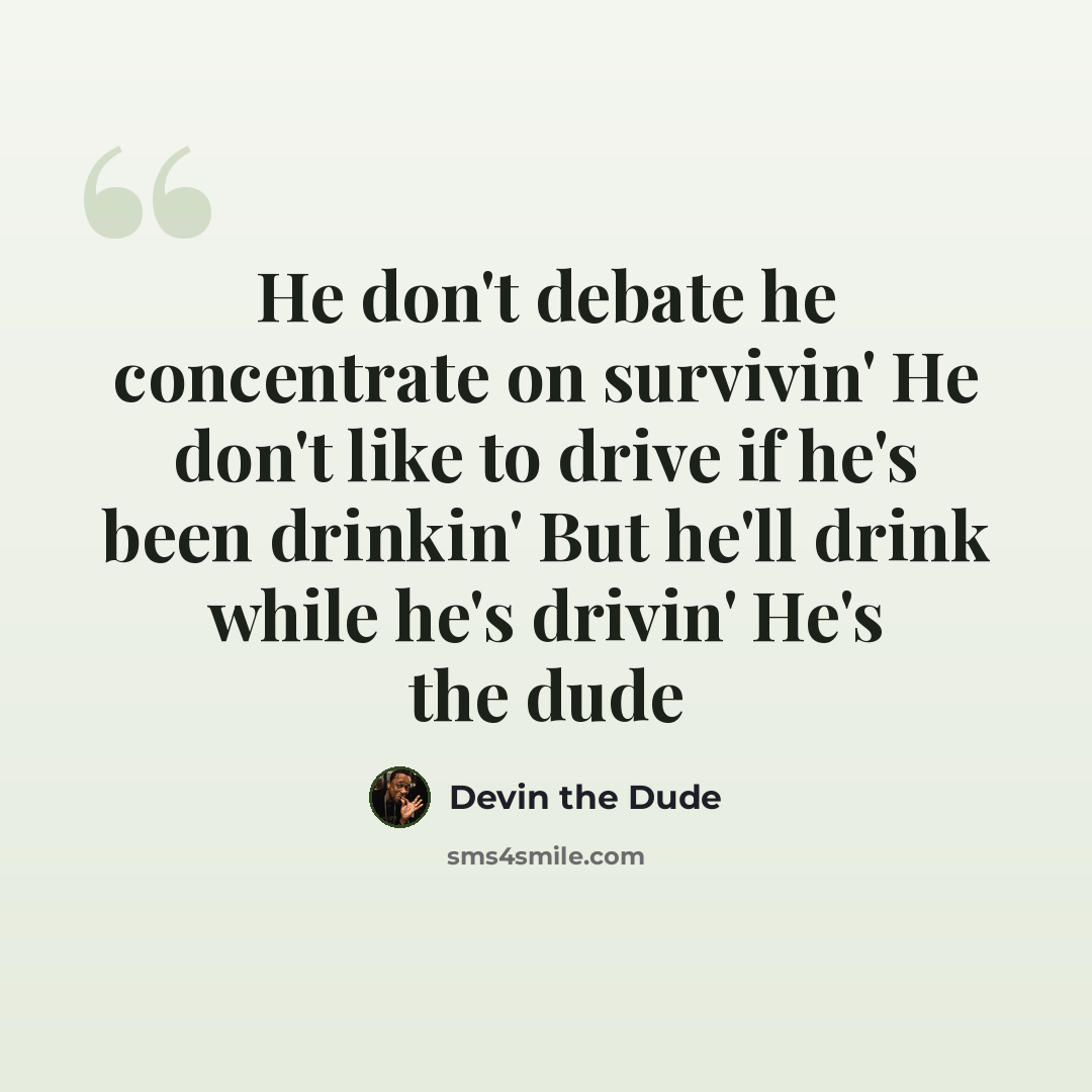 “He don't debate he concentrate on survivin' He don't like to drive if he's been drinkin' But he'll drink while he's drivin' He's the dude” quote by Devin the Dude