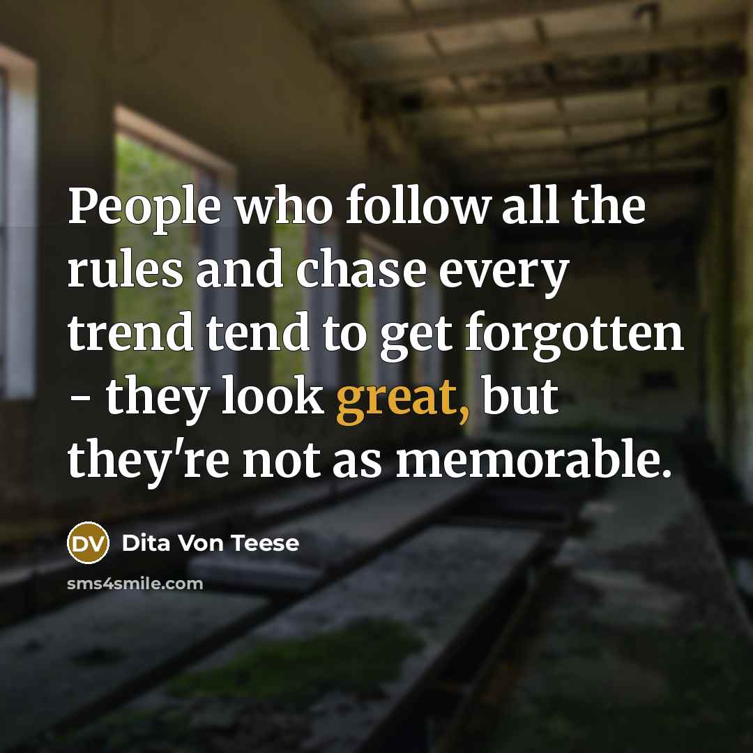 “People who follow all the rules and chase every trend tend to get forgotten - they look great, but they're not as memorable.” quote by Dita Von Teese