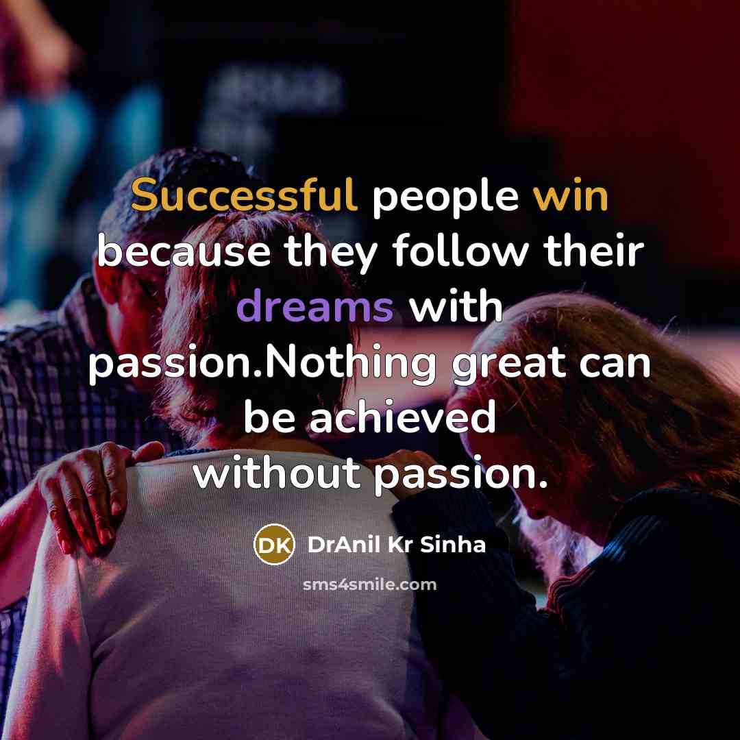 “Successful people win because they follow their dreams with passion.Nothing great can be achieved without passion.” quote by DrAnil Kr Sinha