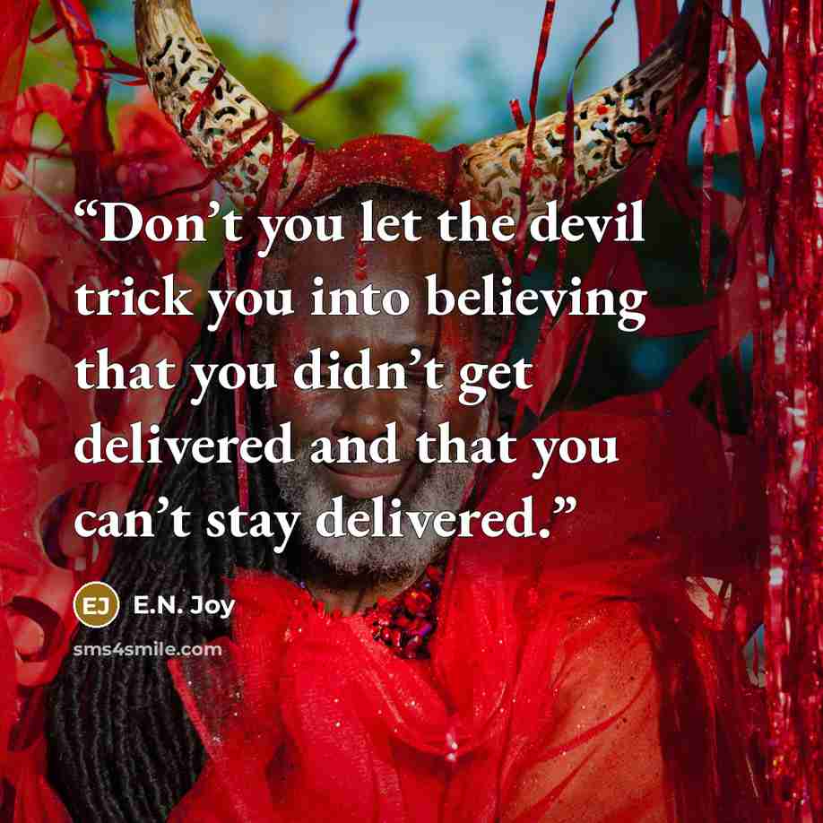“Don’t you let the devil trick you into believing that you didn’t get delivered and that you can’t stay delivered.” quote by E.N. Joy