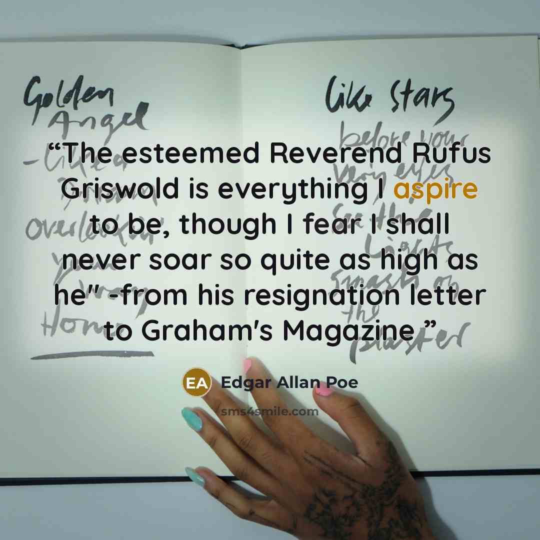 “The esteemed Reverend Rufus Griswold is everything I aspire to be, though I fear I shall never soar so quite as high as he" -from his resignation letter to Graham's Magazine” quote by Edgar Allan Poe