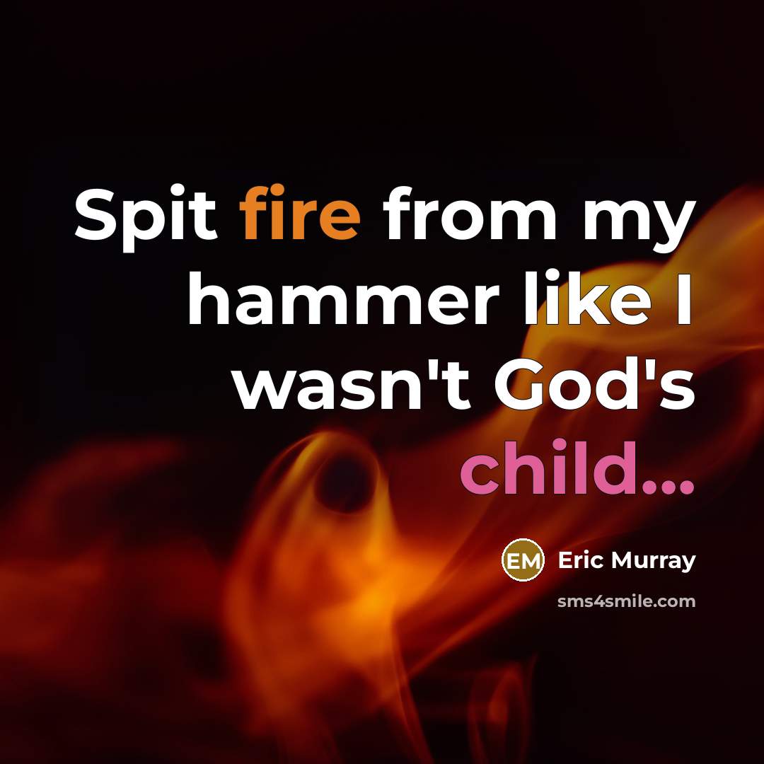 “Spit fire from my hammer like I wasn't God's child...” quote by Eric Murray