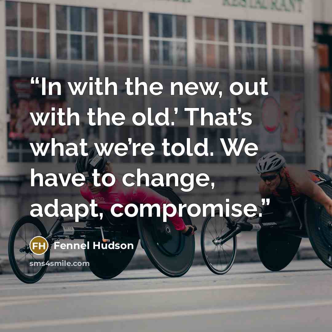 “In with the new, out with the old.’ That’s what we’re told. We have to change, adapt, compromise.” quote by Fennel Hudson