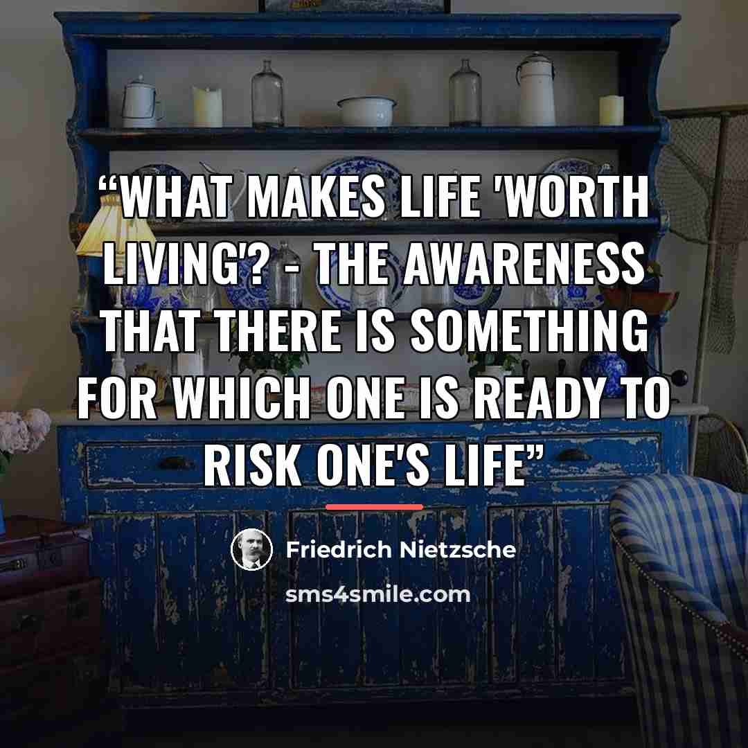 “What makes life 'worth living'? - The awareness that there is something for which one is ready to risk one's life” quote by Friedrich Nietzsche