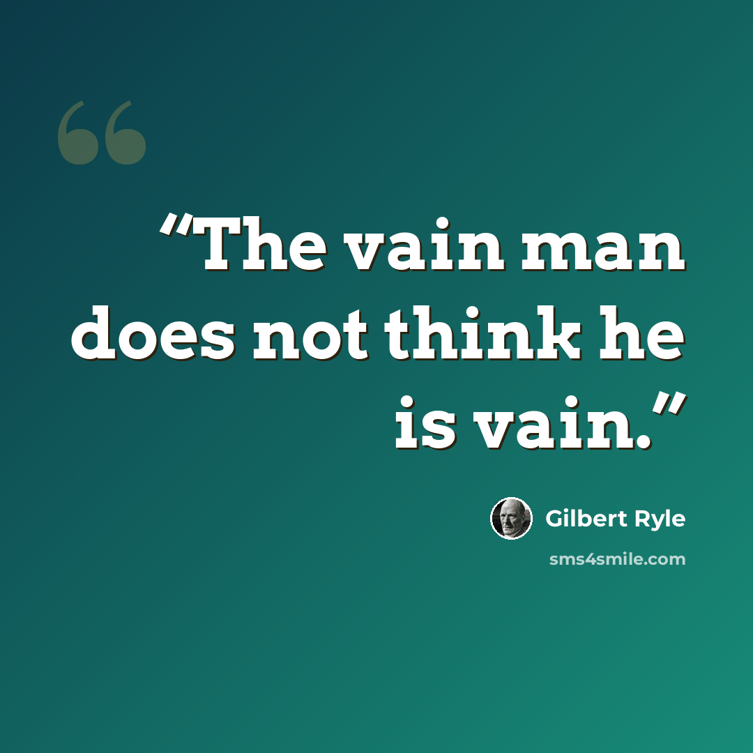 “The vain man does not think he is vain.” quote by Gilbert Ryle