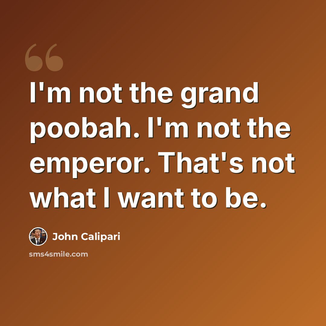 “I'm not the grand poobah. I'm not the emperor. That's not what I want to be.” quote by John Calipari