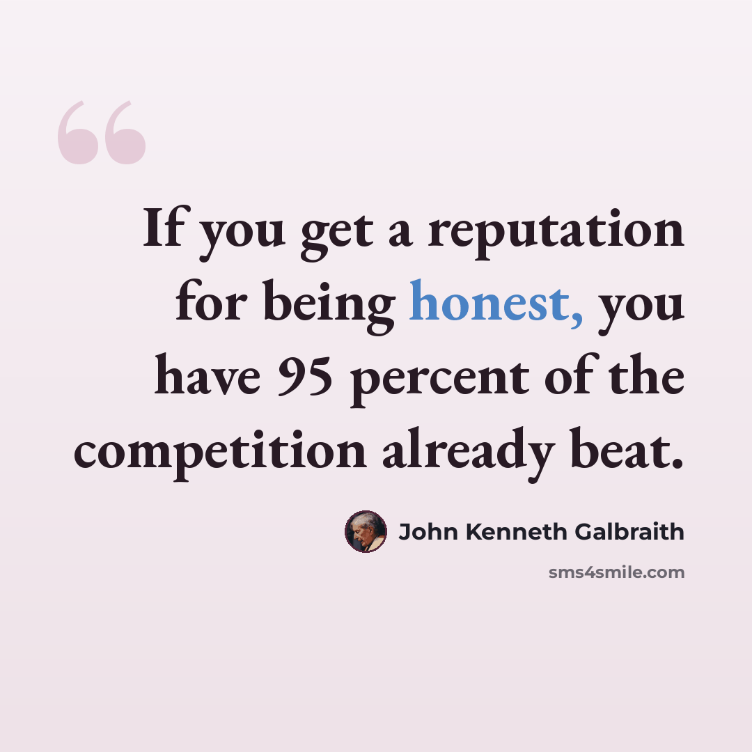 “If you get a reputation for being honest, you have 95 percent of the competition already beat.” quote by John Kenneth Galbraith
