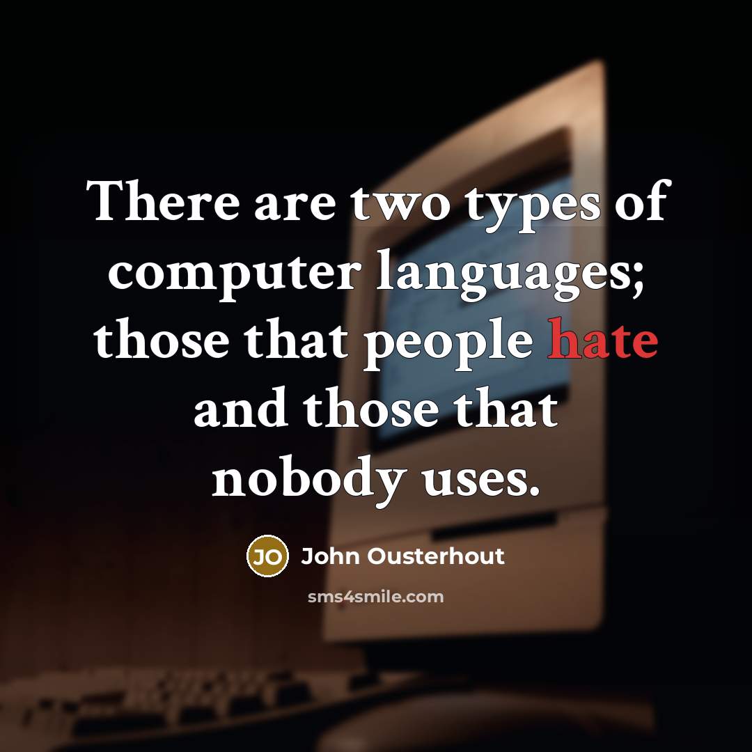 “There are two types of computer languages; those that people hate and those that nobody uses.” quote by John Ousterhout