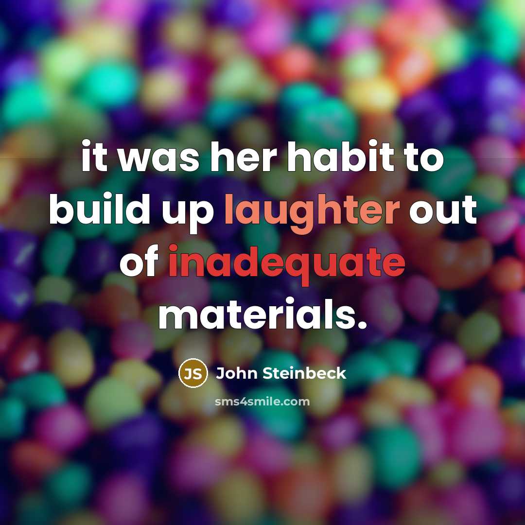 “it was her habit to build up laughter out of inadequate materials.” quote by John Steinbeck