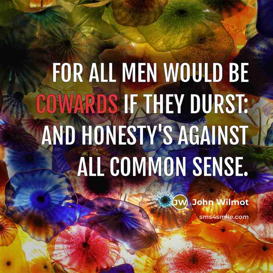 “For all Men would be Cowards if they durst: And Honesty's against all common Sense.” quote by John Wilmot