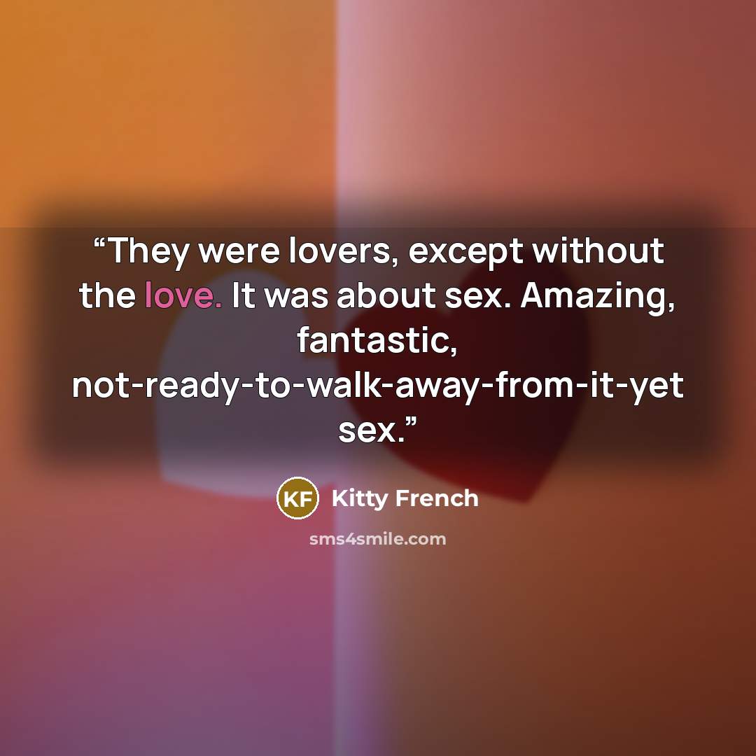 “They were lovers, except without the love. It was about sex. Amazing, fantastic, not-ready-to-walk-away-from-it-yet sex.” quote by Kitty French