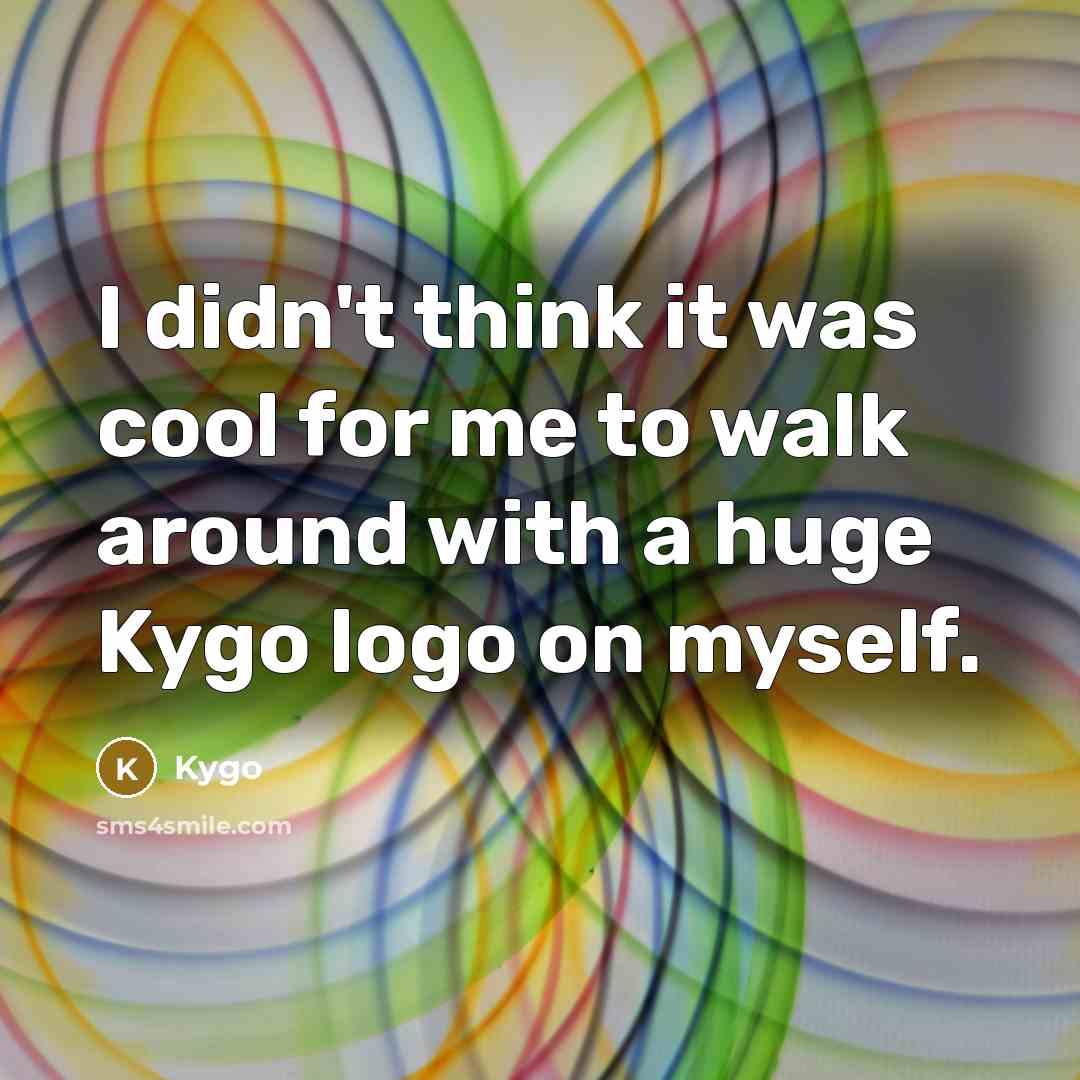 “I didn't think it was cool for me to walk around with a huge Kygo logo on myself.” quote by Kygo