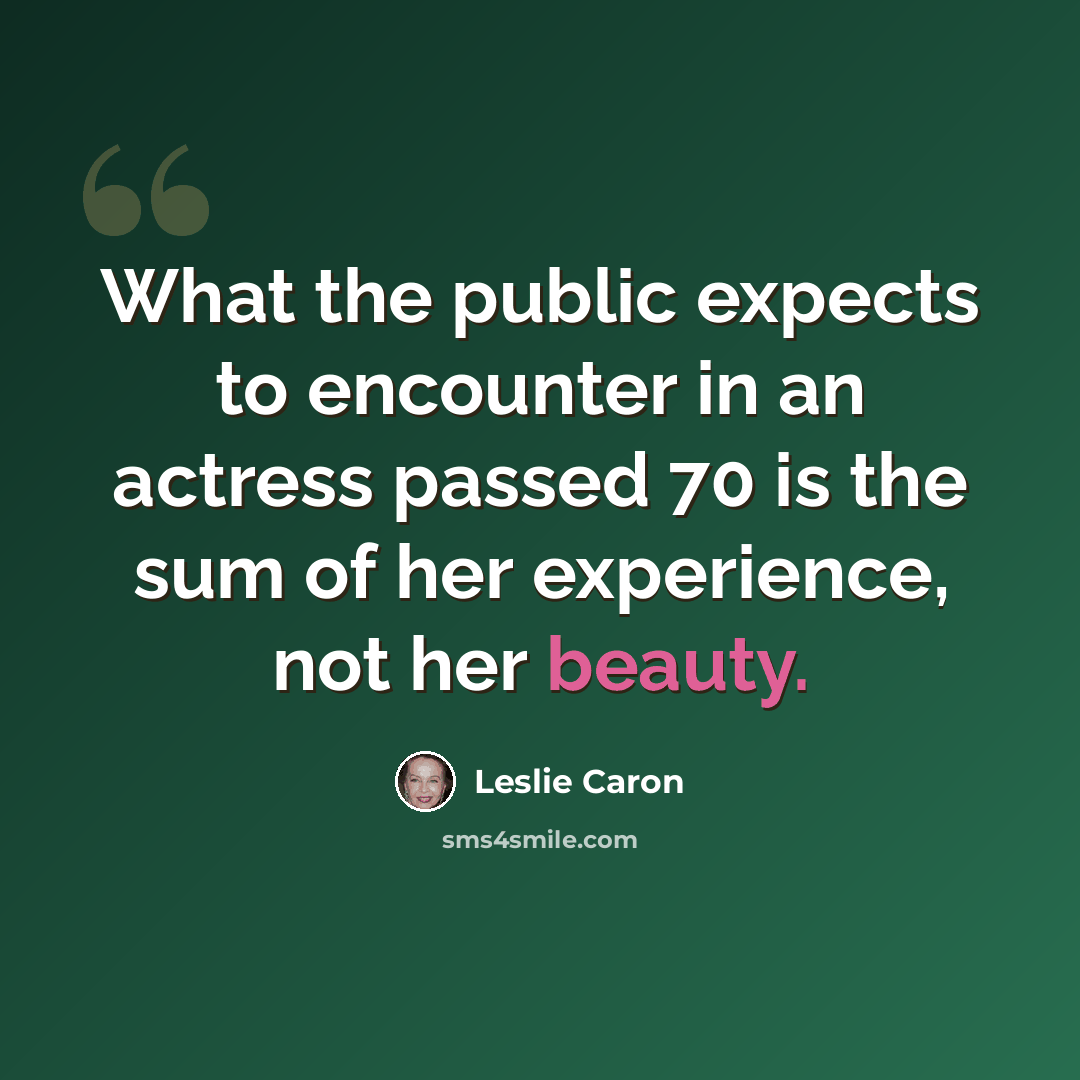 “What the public expects to encounter in an actress passed 70 is the sum of her experience, not her beauty.” quote by Leslie Caron