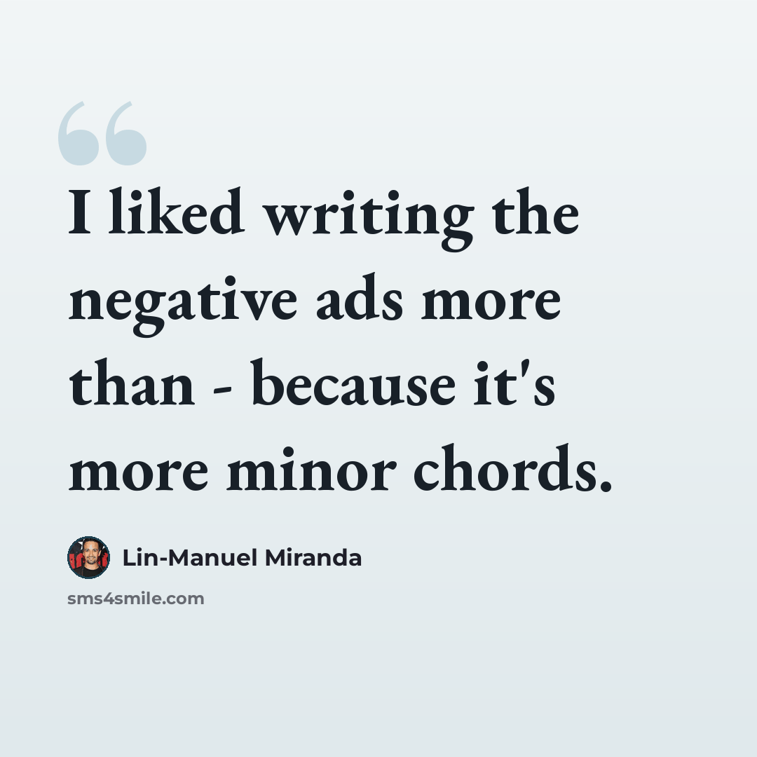 “I liked writing the negative ads more than - because it's more minor chords.” quote by Lin-Manuel Miranda