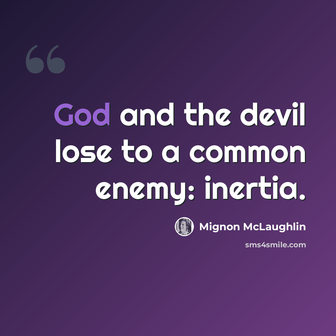 “God and the devil lose to a common enemy: inertia.” quote by Mignon McLaughlin