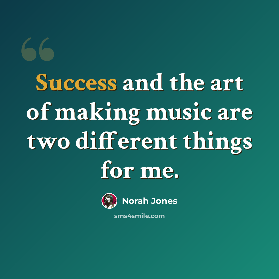 “Success and the art of making music are two different things for me.” quote by Norah Jones