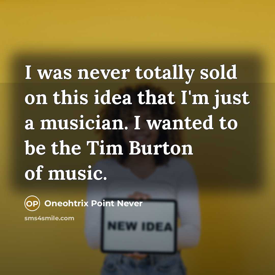 “I was never totally sold on this idea that I'm just a musician. I wanted to be the Tim Burton of music.” quote by Oneohtrix Point Never