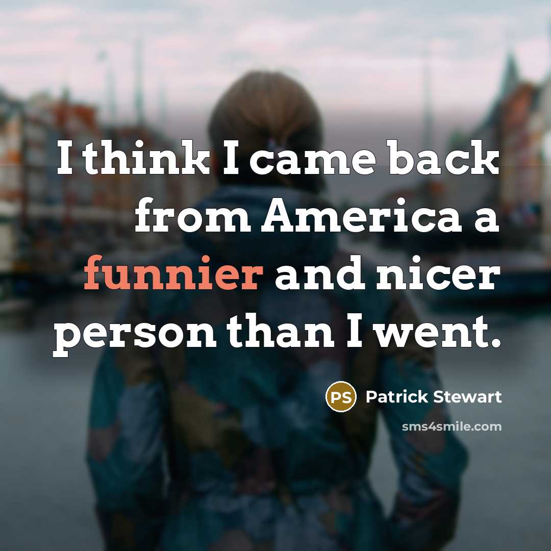 “I think I came back from America a funnier and nicer person than I went.” quote by Patrick Stewart