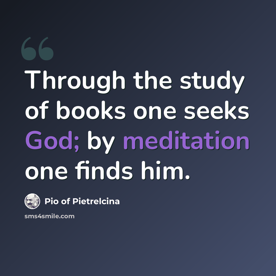 “Through the study of books one seeks God; by meditation one finds him.” quote by Pio of Pietrelcina