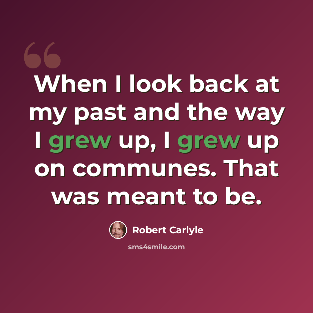 “When I look back at my past and the way I grew up, I grew up on communes. That was meant to be.” quote by Robert Carlyle